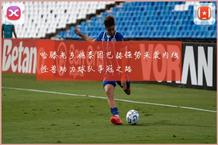哈滕老乡施泰因巴赫强势来袭内线怪兽助力球队争冠之路