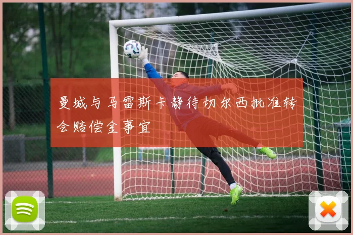 曼城与马雷斯卡静待切尔西批准转会赔偿金事宜