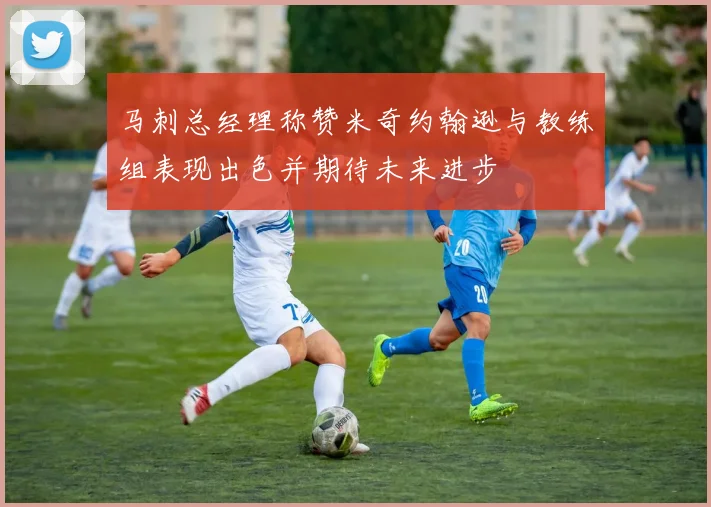 马刺总经理称赞米奇约翰逊与教练组表现出色并期待未来进步