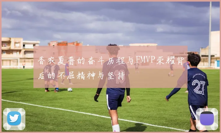 香农夏普的奋斗历程与FMVP荣耀背后的不屈精神与坚持