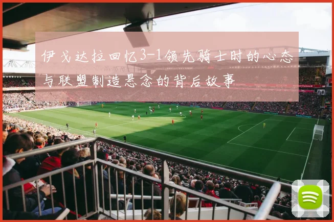 伊戈达拉回忆3-1领先骑士时的心态与联盟制造悬念的背后故事